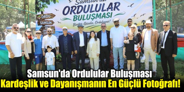 Samsun'da Ordulular Buluşması: Kardeşlik ve Dayanışmanın En Güçlü Fotoğrafı!